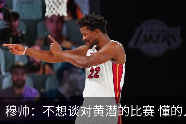 穆帅：不想谈对黄潜的比赛 懂的人看看比赛第一分钟就够了