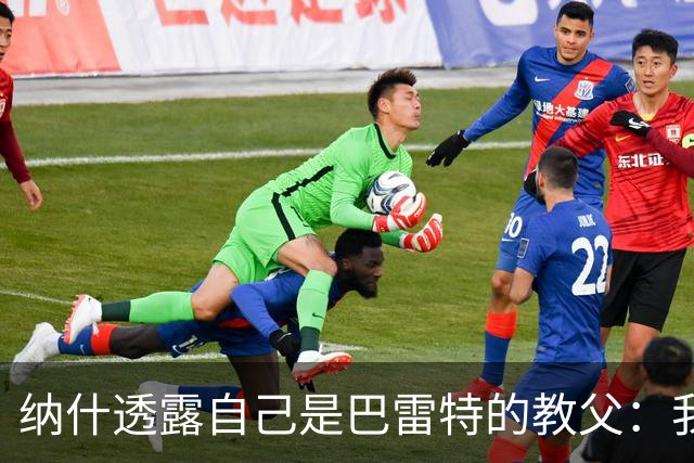 纳什透露自己是巴雷特的教父：我和他父亲是国家队队友&多年好友
