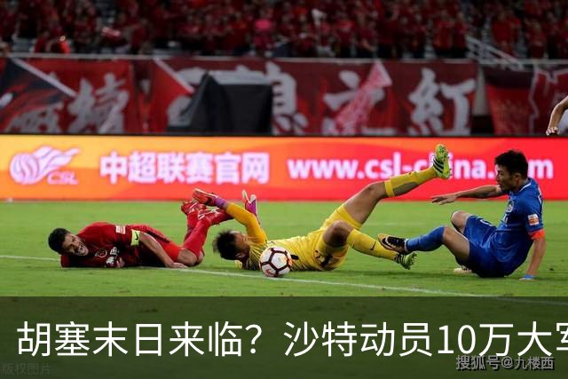 胡塞末日来临？沙特动员10万大军，巴基斯坦出兵4万协助守家