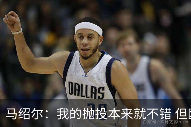 马绍尔：我的抛投本来就不错 但欧文让我学会了更多篮下终结技巧